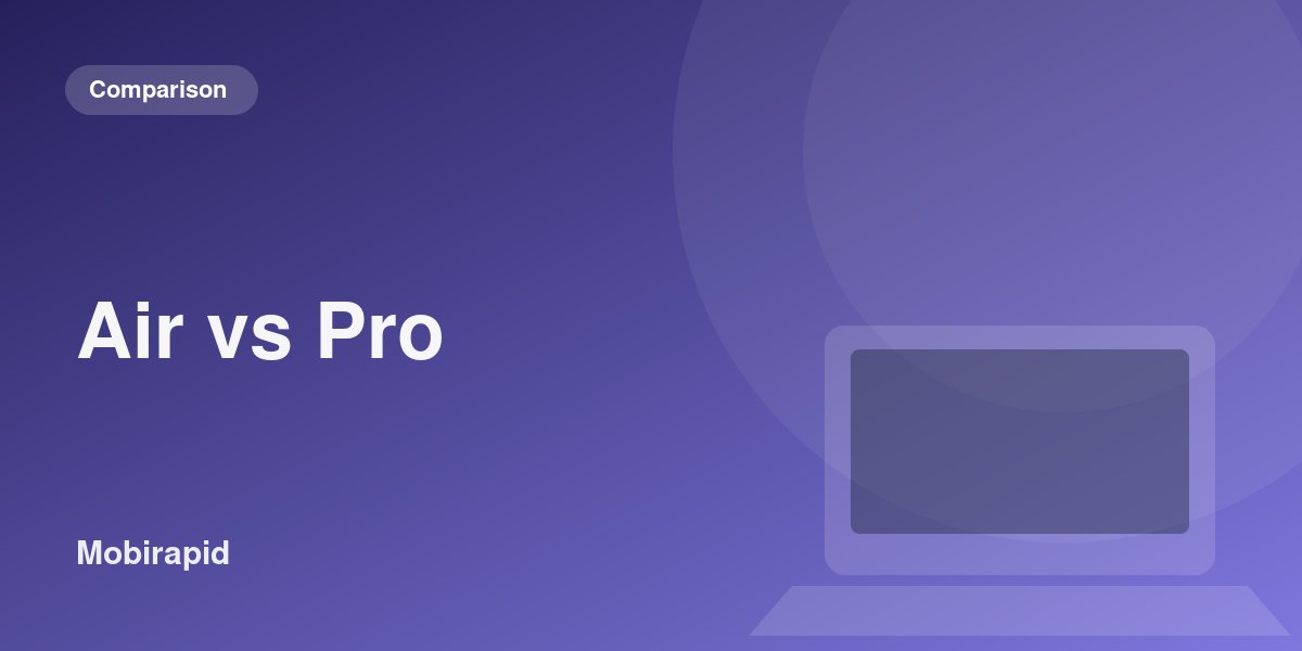 MacBook Air vs MacBook Pro: which one fits your work?